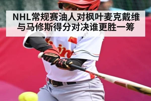 NHL常规赛油人对枫叶麦克戴维与马修斯得分对决谁更胜一筹
