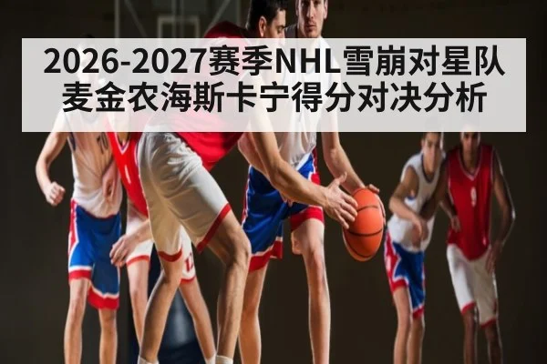 2026-2027赛季NHL雪崩对星队麦金农海斯卡宁得分对决分析