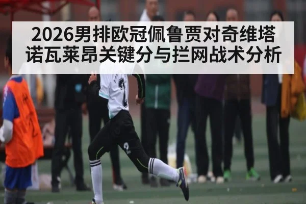 2026男排欧冠佩鲁贾对奇维塔诺瓦莱昂关键分与拦网战术分析